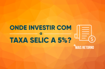 Onde investir com a Taxa Selic a 5%?