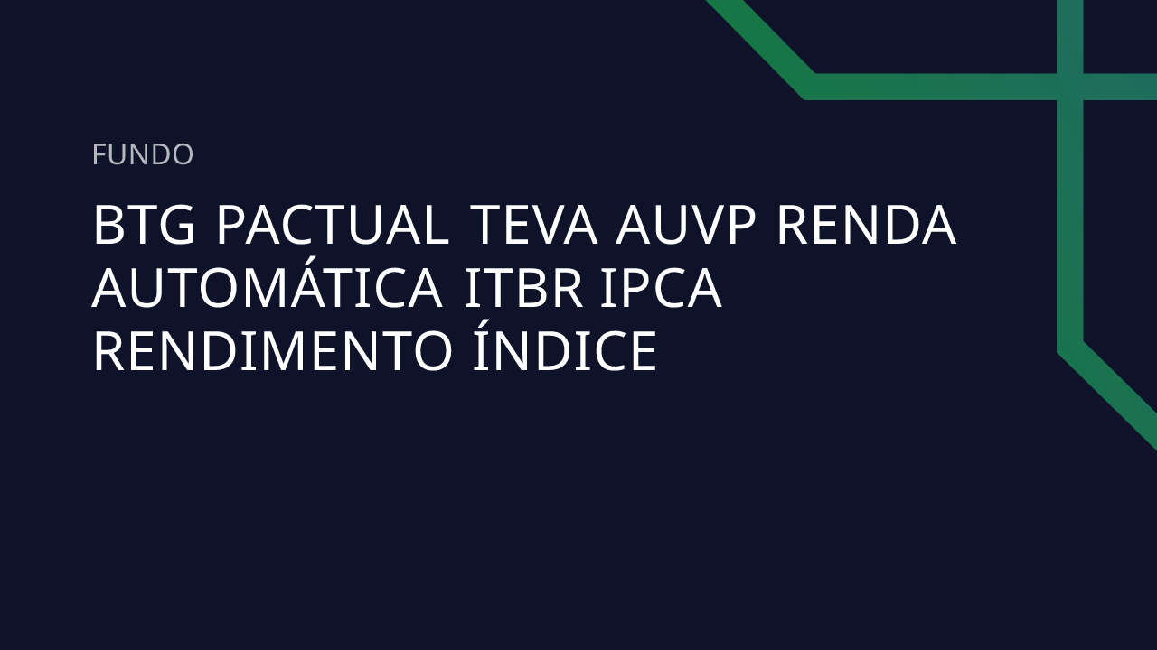 Fundo BTG Pactual Teva Auvp Renda Automática Itbr Ipca Rendimento Índice