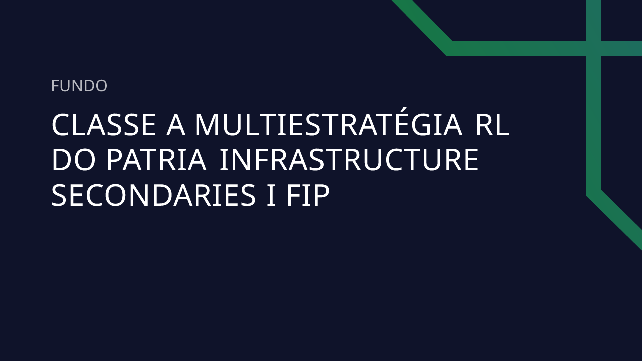 Fundo Classe A Multiestratégia RL DO Patria Infrastructure Secondaries ...