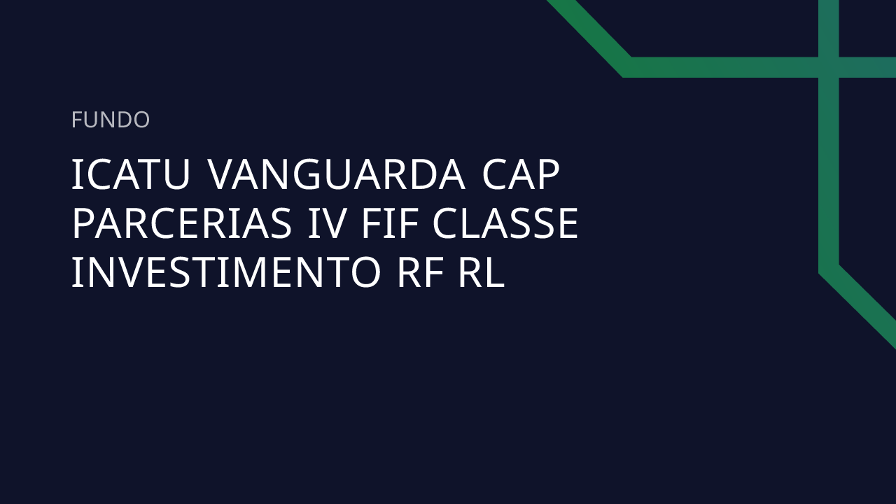 Fundo Icatu Vanguarda CAP Parcerias IV FIF Classe Investimento RF RL