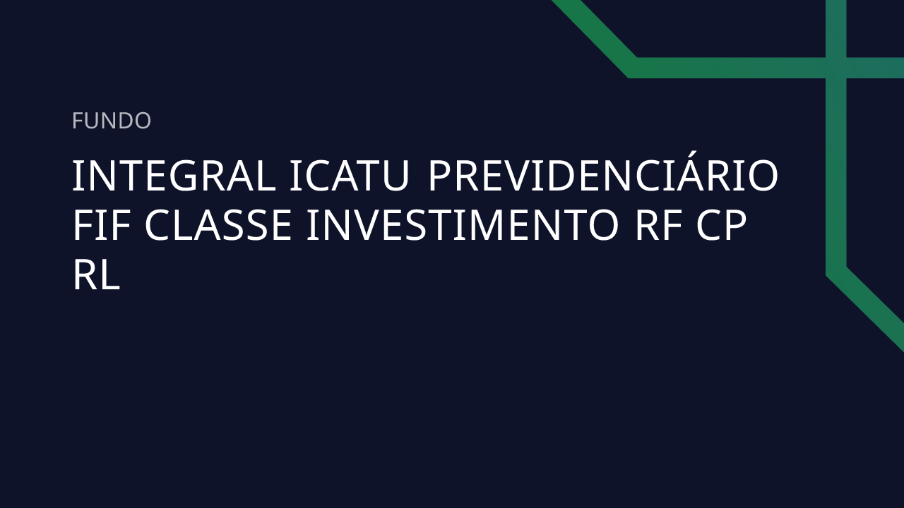Fundo Integral Icatu Previdenciário FIF Classe Investimento RF CP RL