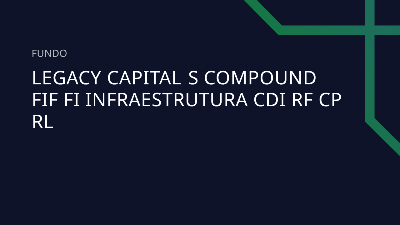 Fundo Legacy Capital S Compound FIF FI Infraestrutura CDI RF CP RL