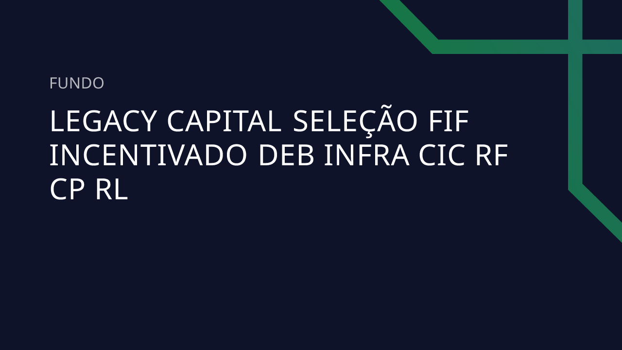 Fundo Legacy Capital Seleção FIF Incentivado Deb Infra CIC RF CP RL