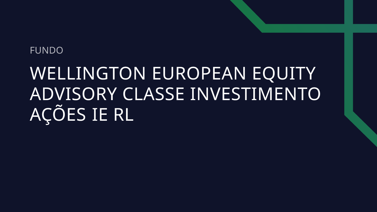 Fundo Wellington European Equity Advisory Classe Investimento Ações IE RL
